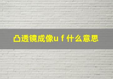 凸透镜成像u f 什么意思